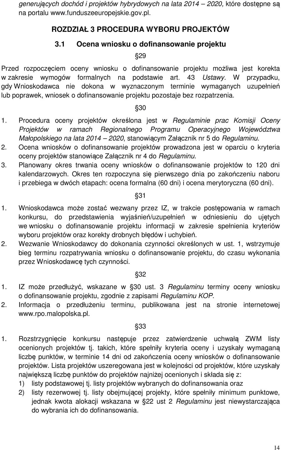 W przypadku, gdy Wnioskodawca nie dokona w wyznaczonym terminie wymaganych uzupełnień lub poprawek, wniosek o dofinansowanie projektu pozostaje bez rozpatrzenia. 30 1.