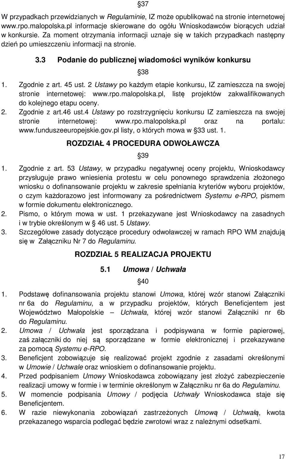 2 Ustawy po każdym etapie konkursu, IZ zamieszcza na swojej stronie internetowej: www.rpo.malopolska.pl, listę projektów zakwalifikowanych do kolejnego etapu oceny. 2. Zgodnie z art.46 ust.