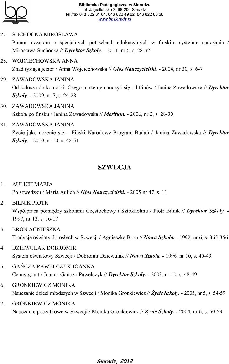 Czego możemy nauczyć się od Finów / Janina Zawadowska // Dyrektor Szkoły. - 2009, nr 7, s. 24-28 30. ZAWADOWSKA JANINA Szkoła po fińsku / Janina Zawadowska // Meritum. - 2006, nr 2, s. 28-30 31.