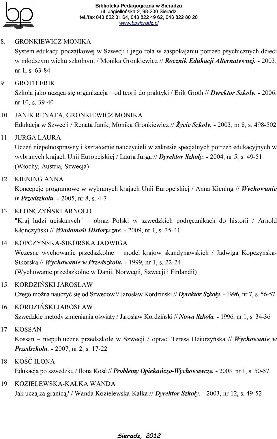 JANIK RENATA, GRONKIEWICZ MONIKA Edukacja w Szwecji / Renata Janik, Monika Gronkiewicz // Życie Szkoły. - 2003, nr 8, s. 498-502 11.