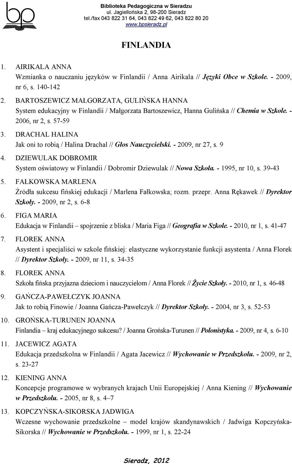 DRACHAL HALINA Jak oni to robią / Halina Drachal // Głos Nauczycielski. - 2009, nr 27, s. 9 4. DZIEWULAK DOBROMIR System oświatowy w Finlandii / Dobromir Dziewulak // Nowa Szkoła. - 1995, nr 10, s.