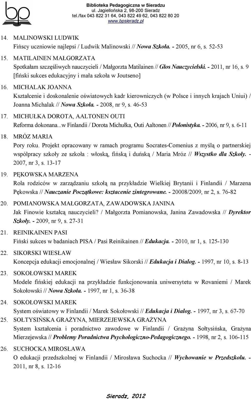 MICHALAK JOANNA Kształcenie i doskonalenie oświatowych kadr kierowniczych (w Polsce i innych krajach Uniui) / Joanna Michalak // Nowa Szkoła. - 2008, nr 9, s. 46-53 17.