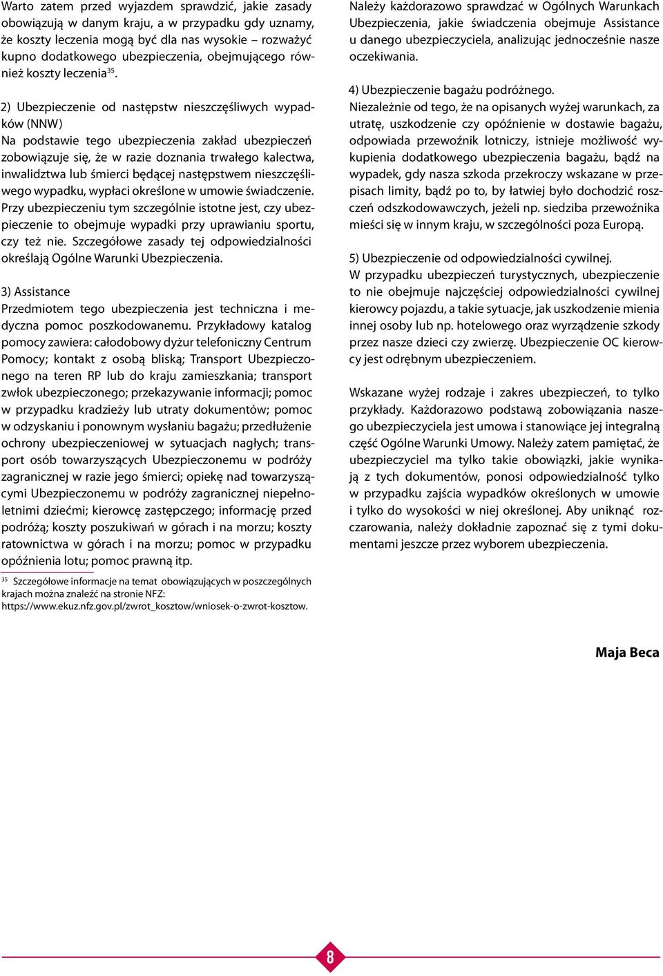 2) Ubezpieczenie od następstw nieszczęśliwych wypadków (NNW) Na podstawie tego ubezpieczenia zakład ubezpieczeń zobowiązuje się, że w razie doznania trwałego kalectwa, inwalidztwa lub śmierci będącej