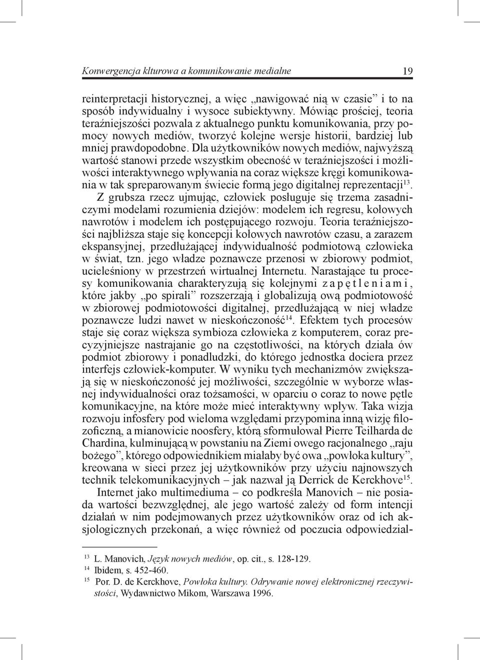 Dla użytkowników nowych mediów, najwyższą wartość stanowi przede wszystkim obecność w teraźniejszości i możliwości interaktywnego wpływania na coraz większe kręgi komunikowania w tak spreparowanym