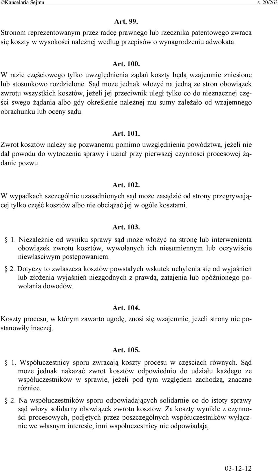 Sąd może jednak włożyć na jedną ze stron obowiązek zwrotu wszystkich kosztów, jeżeli jej przeciwnik uległ tylko co do nieznacznej części swego żądania albo gdy określenie należnej mu sumy zależało od