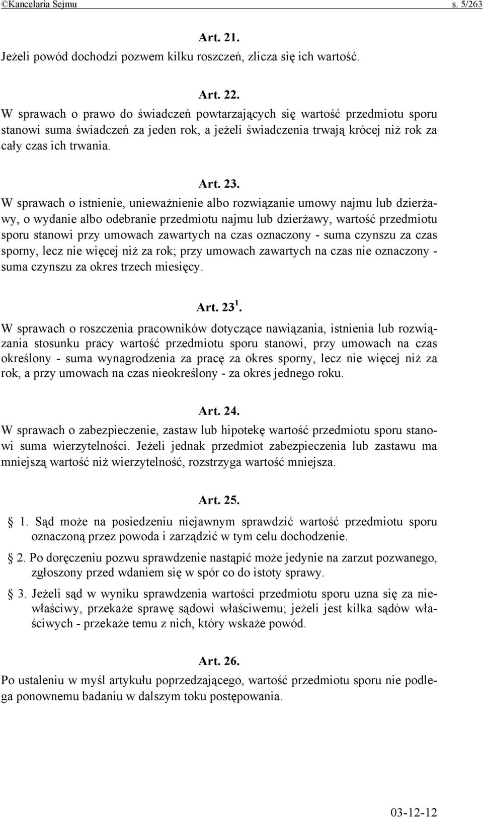 W sprawach o istnienie, unieważnienie albo rozwiązanie umowy najmu lub dzierżawy, o wydanie albo odebranie przedmiotu najmu lub dzierżawy, wartość przedmiotu sporu stanowi przy umowach zawartych na