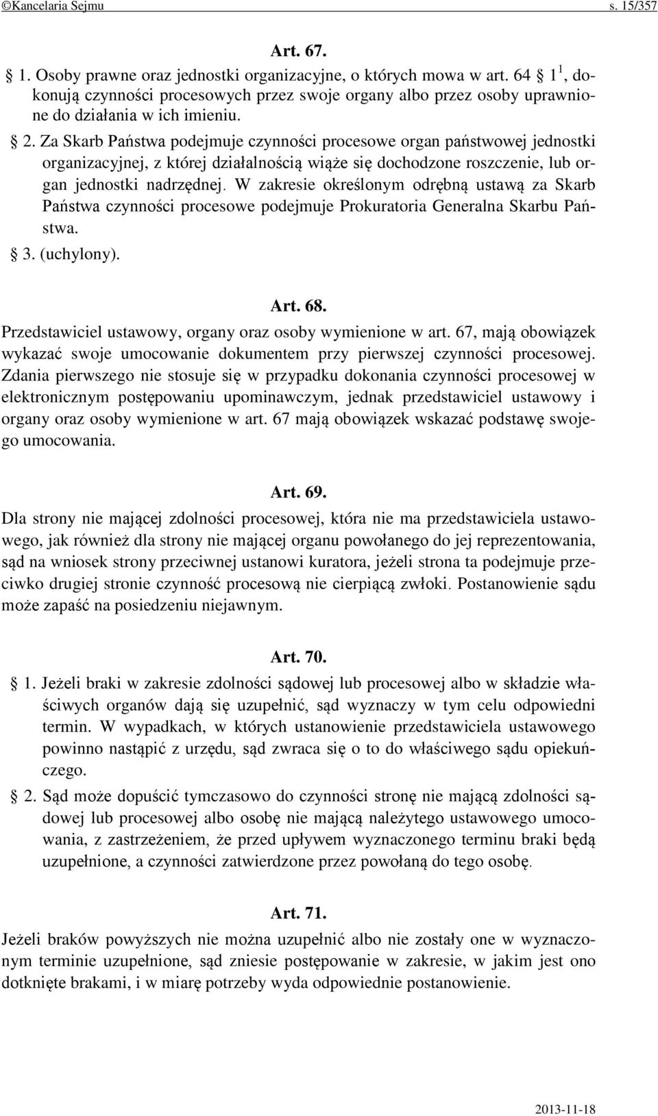 Za Skarb Państwa podejmuje czynności procesowe organ państwowej jednostki organizacyjnej, z której działalnością wiąże się dochodzone roszczenie, lub organ jednostki nadrzędnej.