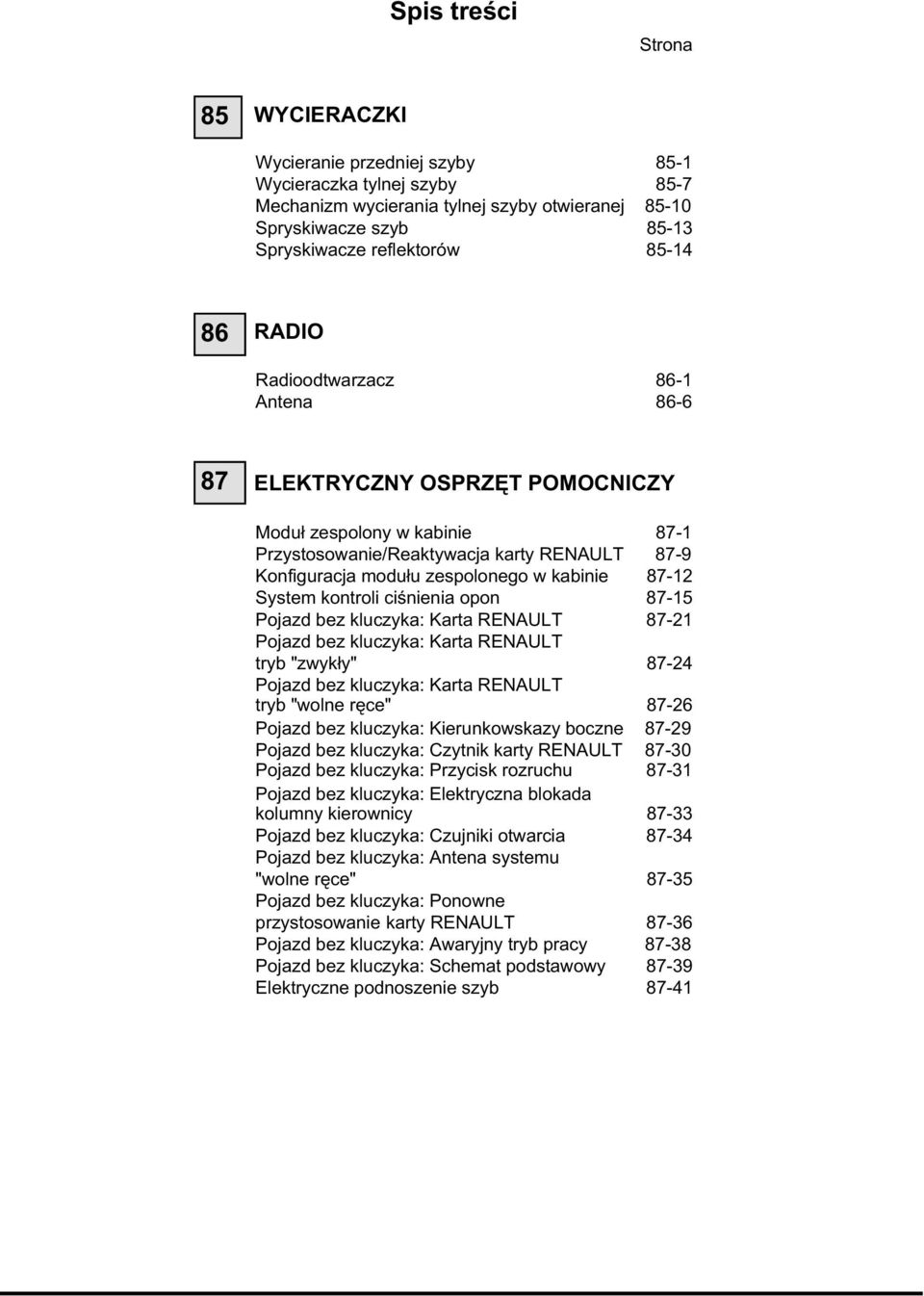 kabinie 87-12 System kontroli ciśnienia opon 87-15 Pojazd bez kluczyka: Karta RENAULT 87-21 Pojazd bez kluczyka: Karta RENAULT tryb "zwykły" 87-24 Pojazd bez kluczyka: Karta RENAULT tryb "wolne ręce"