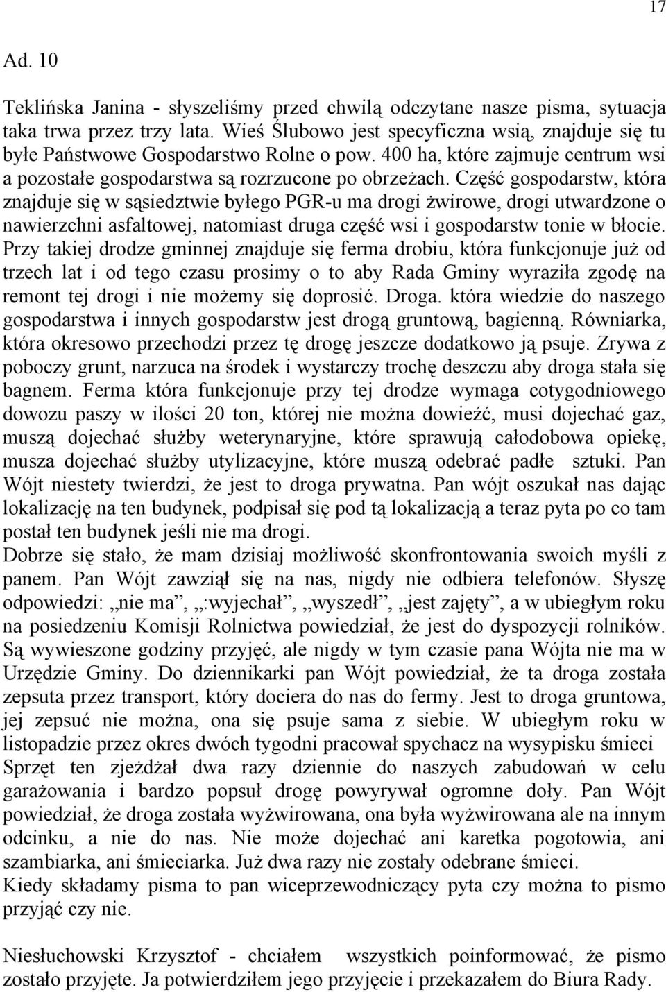 Część gospodarstw, która znajduje się w sąsiedztwie byłego PGR-u ma drogi żwirowe, drogi utwardzone o nawierzchni asfaltowej, natomiast druga część wsi i gospodarstw tonie w błocie.