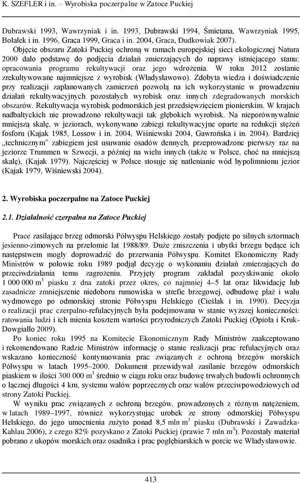 Objęcie obszaru Zatoki Puckiej ochroną w ramach europejskiej sieci ekologicznej Natura 2000 dało podstawę do podjęcia działań zmierzających do naprawy istniejącego stanu: opracowania programu