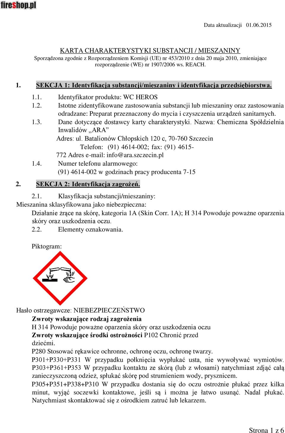 07/2006 ws. REACH. 1. SEKCJA 1: Identyfikacja substancji/mieszaniny i identyfikacja przedsiębiorstwa. 1.1. Identyfikator produktu: WC HEROS 1.2. Istotne zidentyfikowane zastosowania substancji lub mieszaniny oraz zastosowania odradzane: Preparat przeznaczony do mycia i czyszczenia urządzeń sanitarnych.