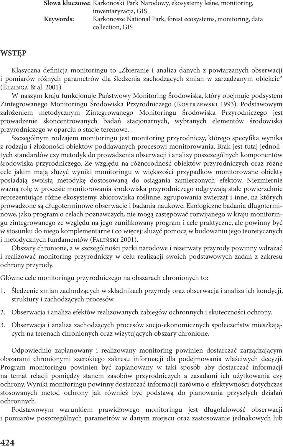 W naszym kraju funkcjonuje Państwowy Monitoring Środowiska, który obejmuje podsystem Zintegrowanego Monitoringu Środowiska Przyrodniczego (KOSTRZEWSKI 1993).