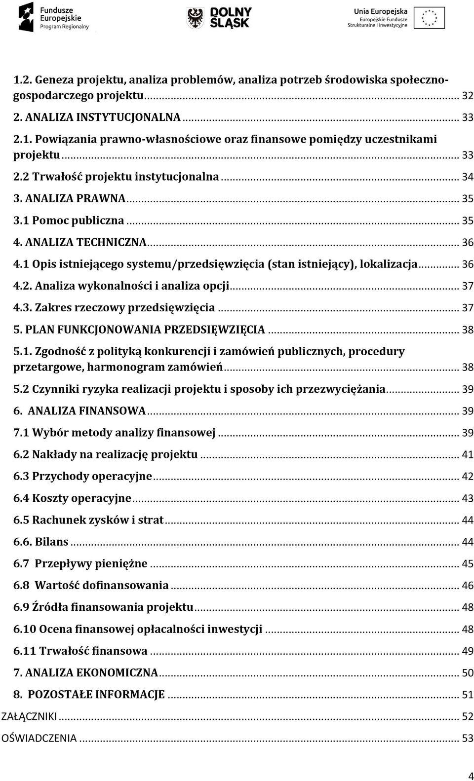 1 Opis istniejącego systemu/przedsięwzięcia (stan istniejący), lokalizacja... 36 4.2. Analiza wykonalności i analiza opcji... 37 4.3. Zakres rzeczowy przedsięwzięcia... 37 5.