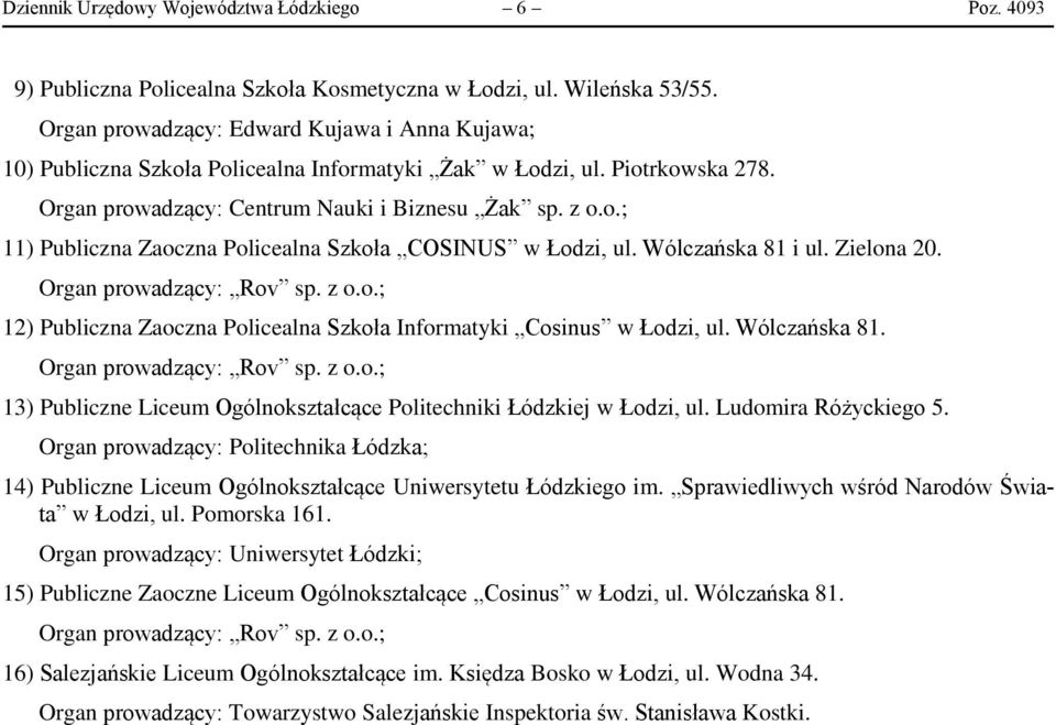 Wólczańska 81 i ul. Zielona 20. Organ prowadzący: Rov sp. z o.o.; 12) Publiczna Zaoczna Policealna Szkoła Informatyki Cosinus w Łodzi, ul. Wólczańska 81. Organ prowadzący: Rov sp. z o.o.; 13) Publiczne Liceum Ogólnokształcące Politechniki Łódzkiej w Łodzi, ul.