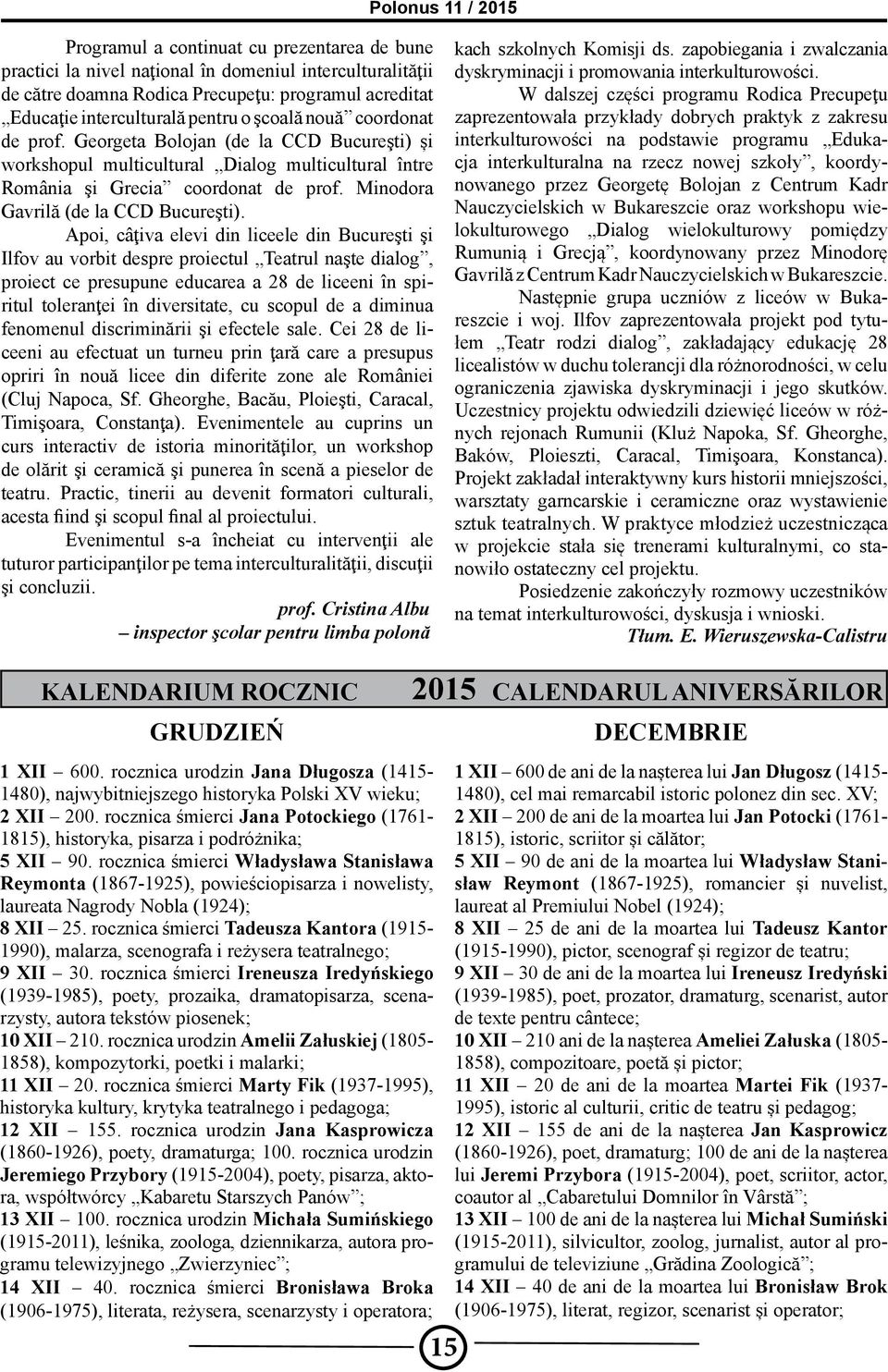 Apoi, câţiva elevi din liceele din Bucureşti şi Ilfov au vorbit despre proiectul Teatrul naşte dialog, proiect ce presupune educarea a 28 de liceeni în spiritul toleranţei în diversitate, cu scopul