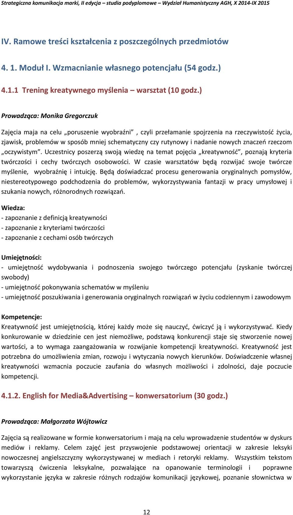 nowych znaczeń rzeczom oczywistym. Uczestnicy poszerzą swoją wiedzę na temat pojęcia kreatywność, poznają kryteria twórczości i cechy twórczych osobowości.