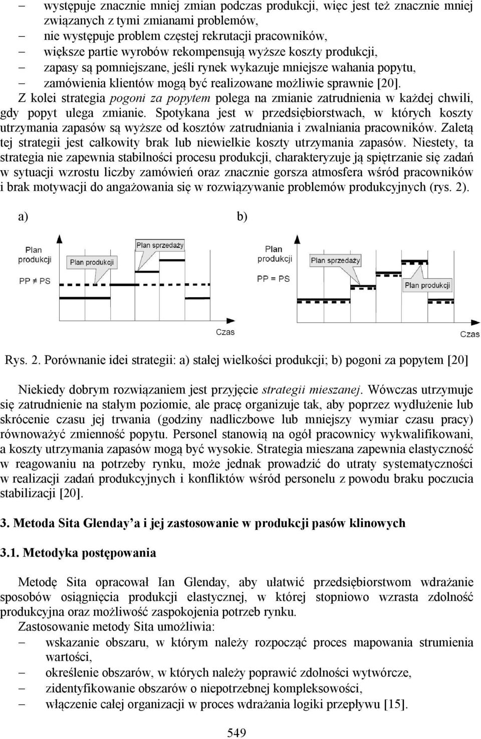 Z kolei strategia pogoni za popytem polega na zmianie zatrudnienia w każdej chwili, gdy popyt ulega zmianie.