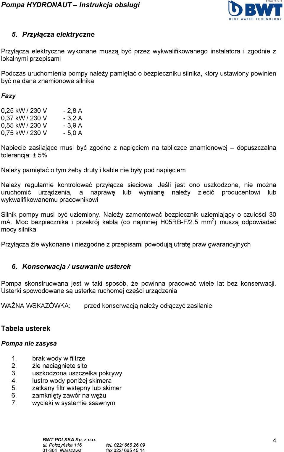 zgodne z napięciem na tabliczce znamionowej dopuszczalna tolerancja: ± 5% Należy pamiętać o tym żeby druty i kable nie były pod napięciem. Należy regularnie kontrolować przyłącze sieciowe.