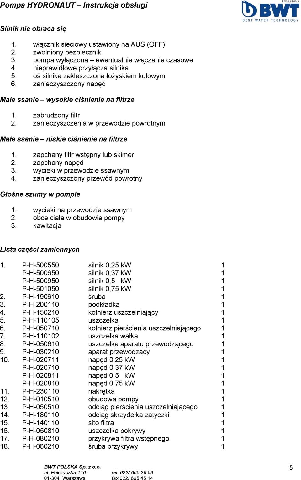 zanieczyszczenia w przewodzie powrotnym Małe ssanie niskie ciśnienie na filtrze 1. zapchany filtr wstępny lub skimer 2. zapchany napęd 3. wycieki w przewodzie ssawnym 4.