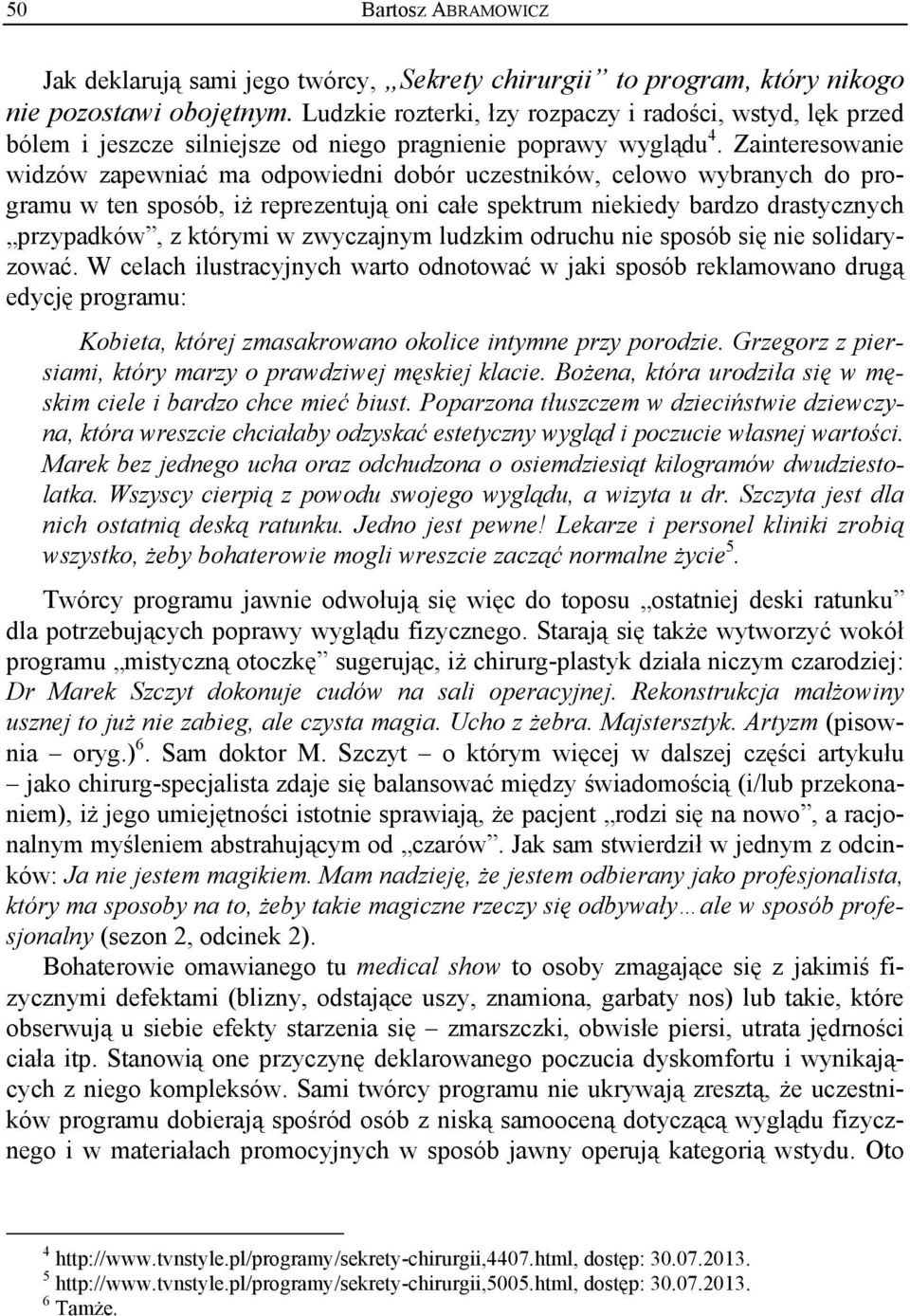 Zainteresowanie widzów zapewniać ma odpowiedni dobór uczestników, celowo wybranych do programu w ten sposób, iż reprezentują oni całe spektrum niekiedy bardzo drastycznych przypadków, z którymi w