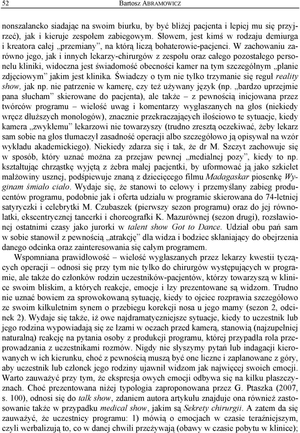 W zachowaniu zarówno jego, jak i innych lekarzy-chirurgów z zespołu oraz całego pozostałego personelu kliniki, widoczna jest świadomość obecności kamer na tym szczególnym planie zdjęciowym jakim jest