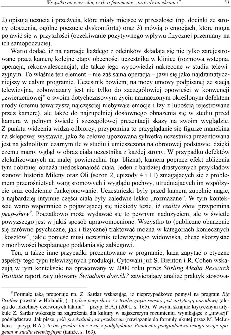 Warto dodać, iż na narrację każdego z odcinków składają się nie tylko zarejestrowane przez kamerę kolejne etapy obecności uczestnika w klinice (rozmowa wstępna, operacja, rekonwalescencja), ale także