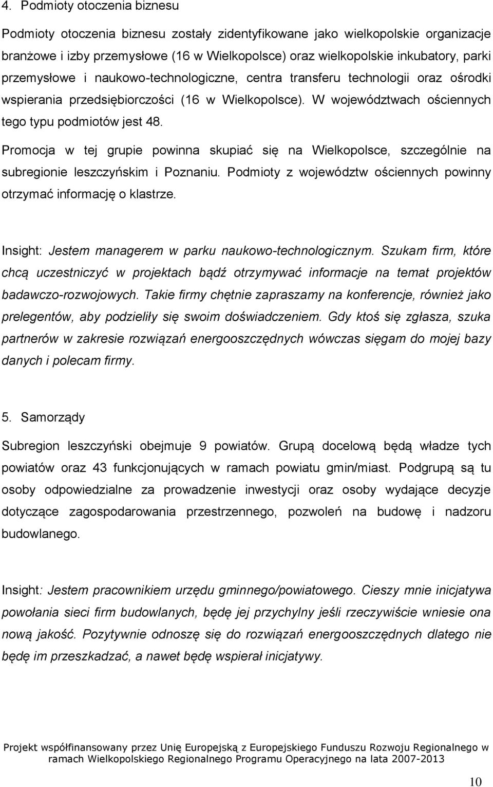 Promocja w tej grupie powinna skupiać się na Wielkopolsce, szczególnie na subregionie leszczyńskim i Poznaniu. Podmioty z województw ościennych powinny otrzymać informację o klastrze.