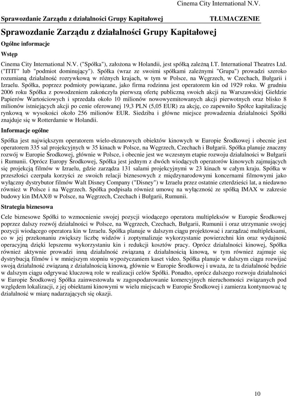 Spółka (wraz ze swoimi spółkami zależnymi "Grupa") prowadzi szeroko rozumianą działalność rozrywkową w różnych krajach, w tym w Polsce, na Węgrzech, w Czechach, Bułgarii i Izraelu.