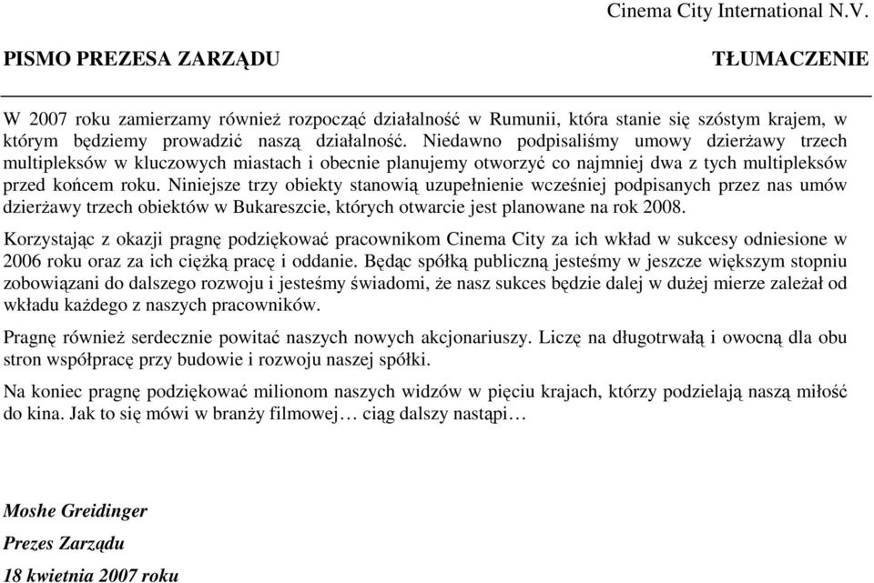 Niniejsze trzy obiekty stanowią uzupełnienie wcześniej podpisanych przez nas umów dzierżawy trzech obiektów w Bukareszcie, których otwarcie jest planowane na rok 2008.