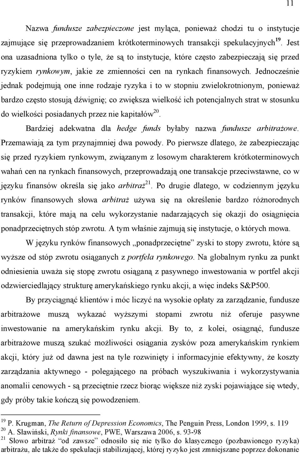 Jednocześnie jednak podejmują one inne rodzaje ryzyka i to w stopniu zwielokrotnionym, ponieważ bardzo często stosują dźwignię; co zwiększa wielkość ich potencjalnych strat w stosunku do wielkości