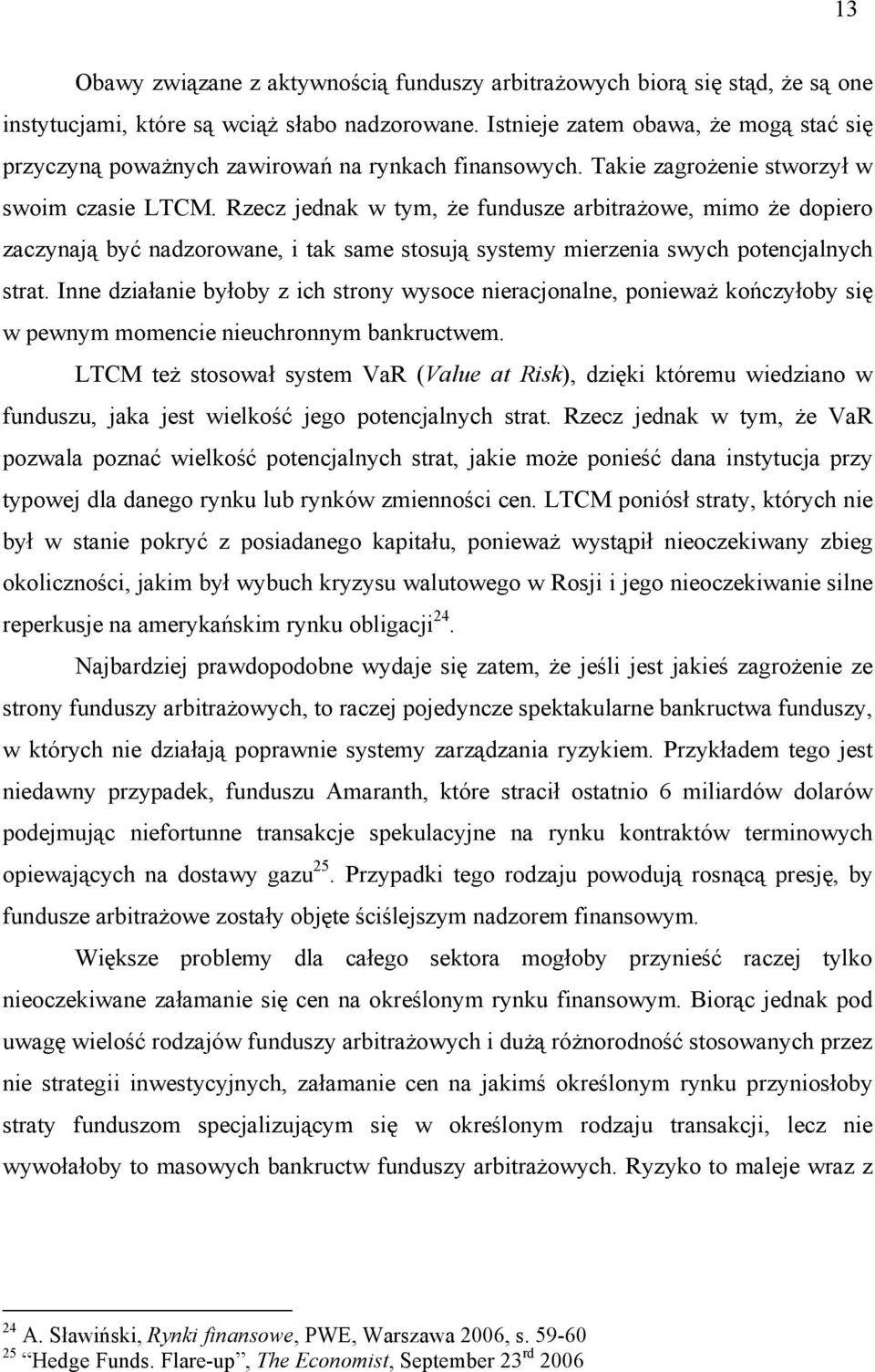 Rzecz jednak w tym, że fundusze arbitrażowe, mimo że dopiero zaczynają być nadzorowane, i tak same stosują systemy mierzenia swych potencjalnych strat.