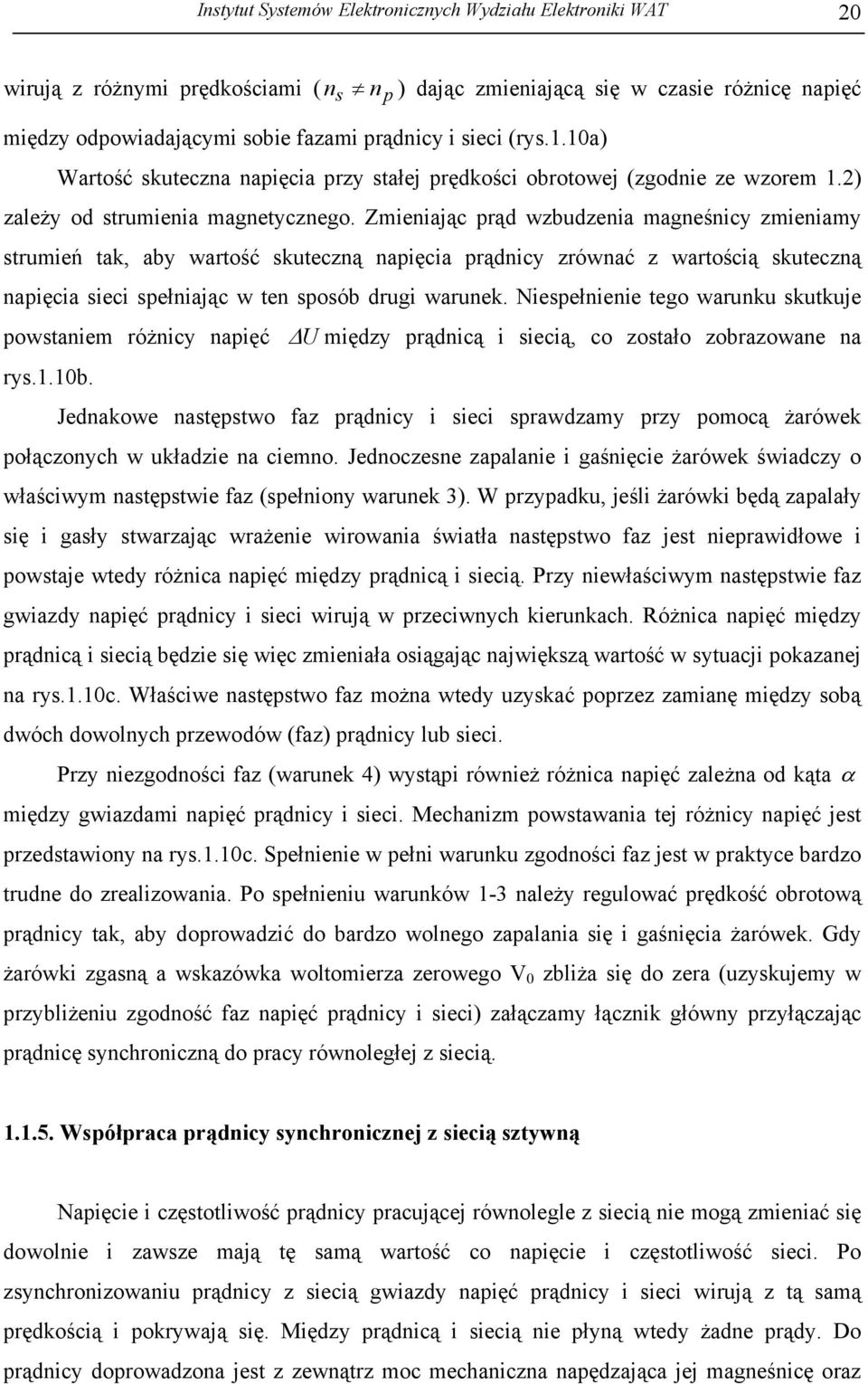 Zmieniając prąd wzbudzenia magneśnicy zmieniamy strumień tak, aby wartość skuteczną napięcia prądnicy zrównać z wartością skuteczną napięcia sieci spełniając w ten sposób drugi warunek.