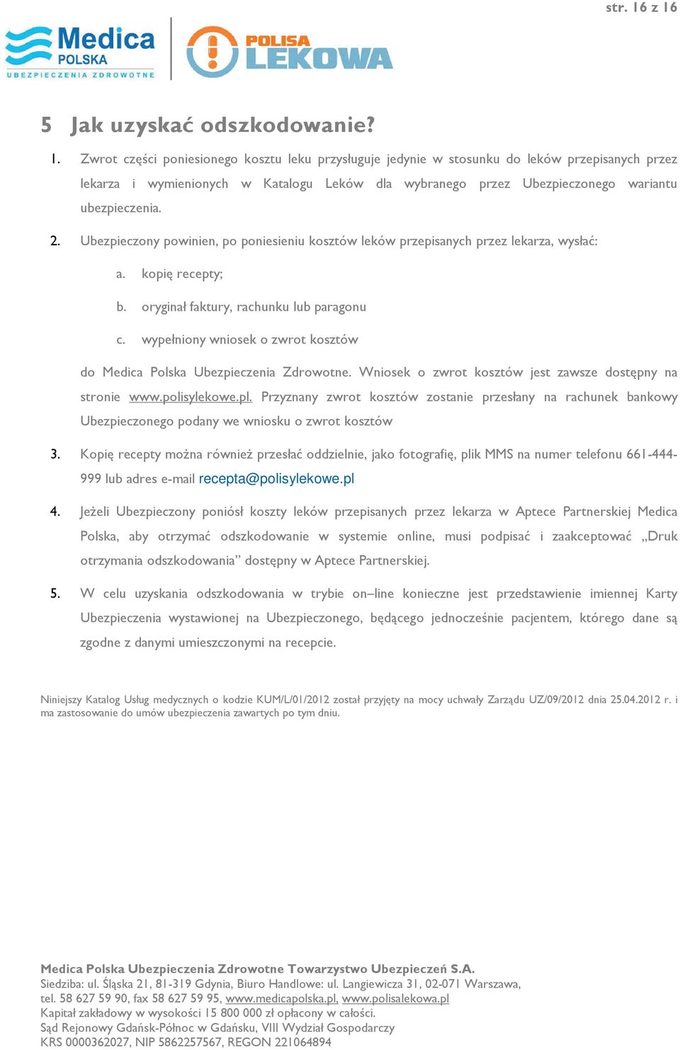 2. Ubezpieczony powinien, po poniesieniu kosztów leków przepisanych przez lekarza, wysłać: a. kopię recepty; b. oryginał faktury, rachunku lub paragonu c.