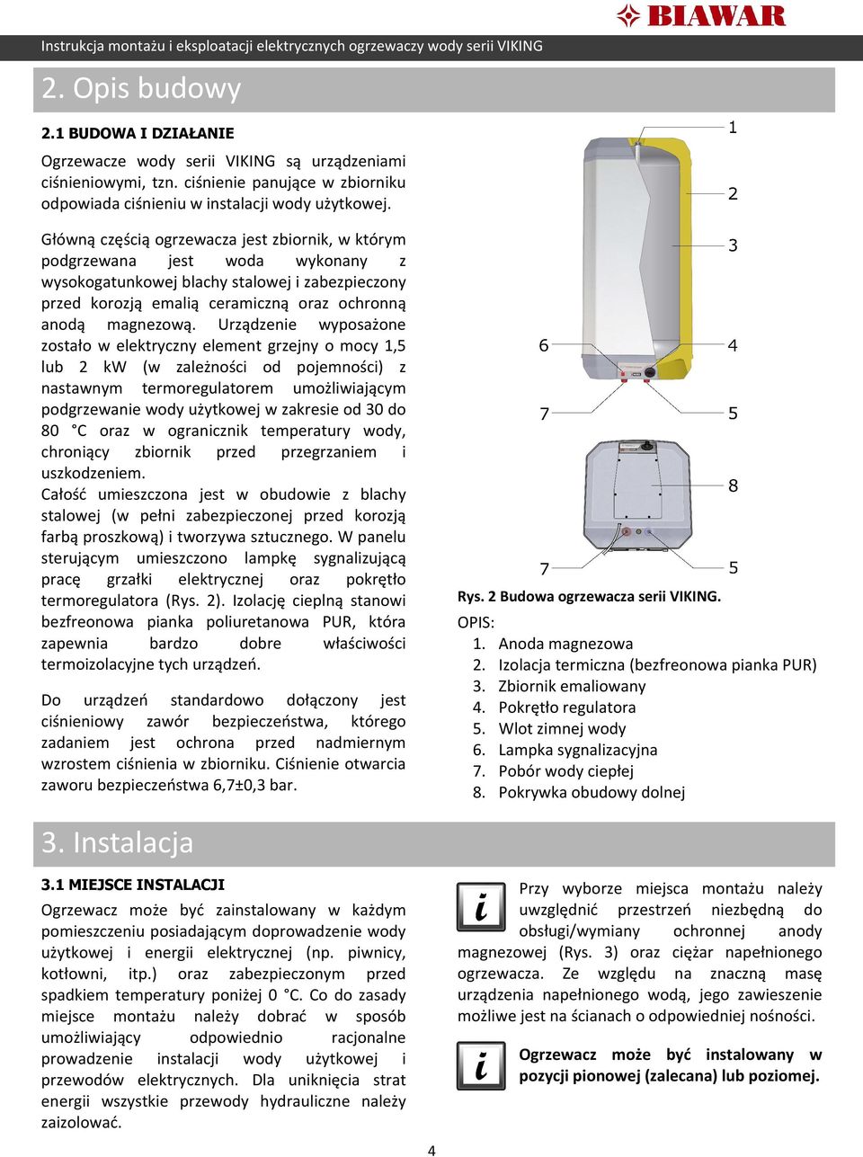 Urządzenie wyposażone zostało w elektryczny element grzejny o mocy 1,5 lub 2 kw (w zależności od pojemności) z nastawnym termoregulatorem umożliwiającym podgrzewanie wody użytkowej w zakresie od 30