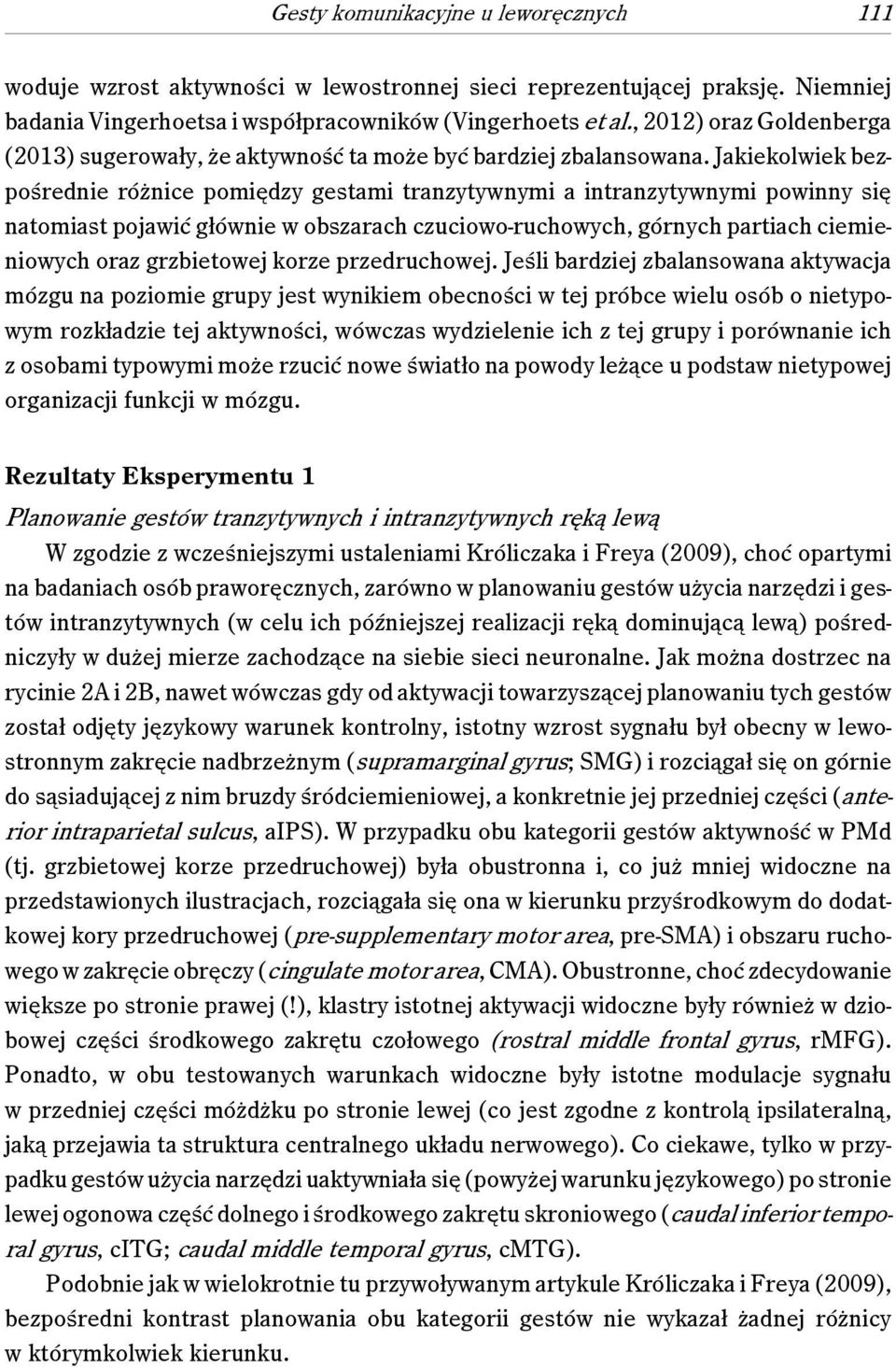 Jakiekolwiek bezpośrednie różnice pomiędzy gestami tranzytywnymi a intranzytywnymi powinny się natomiast pojawić głównie w obszarach czuciowo-ruchowych, górnych partiach ciemieniowych oraz