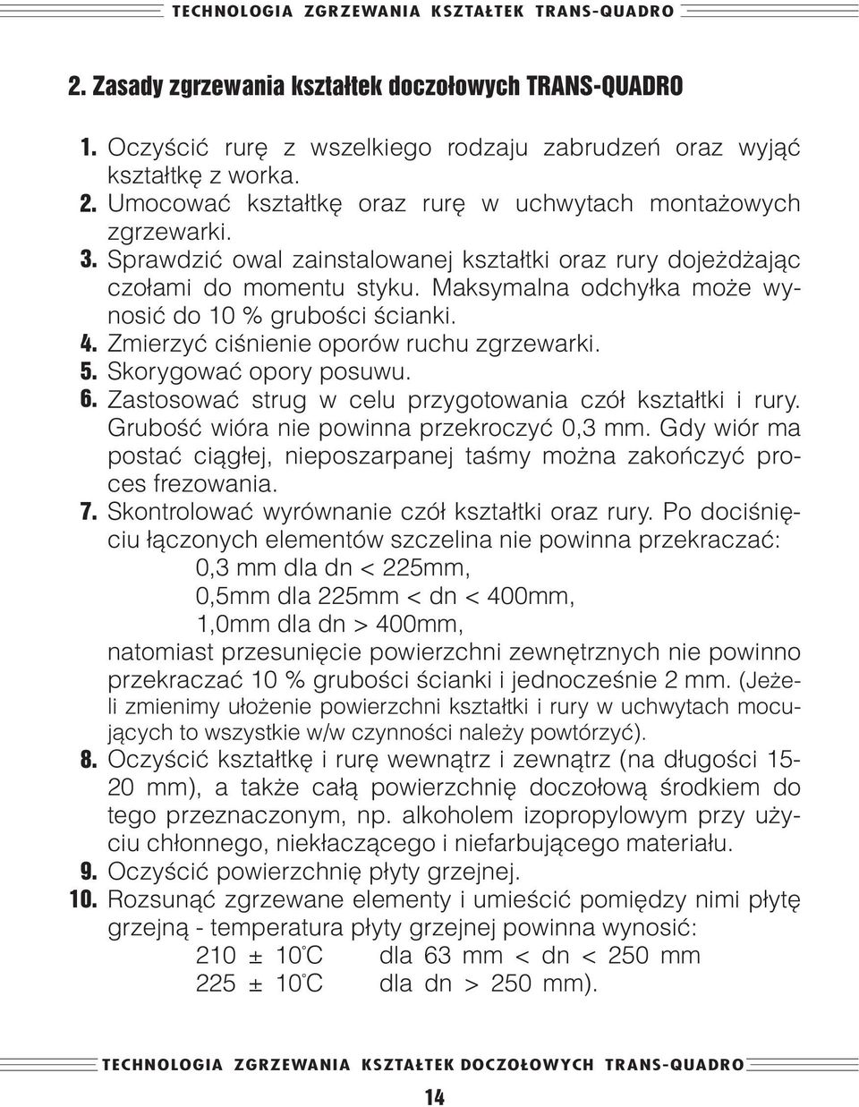 Maksymalna odchyłka może wynosić do 10 % grubości ścianki. Zmierzyć ciśnienie oporów ruchu zgrzewarki. Skorygować opory posuwu. Zastosować strug w celu przygotowania czół kształtki i rury.