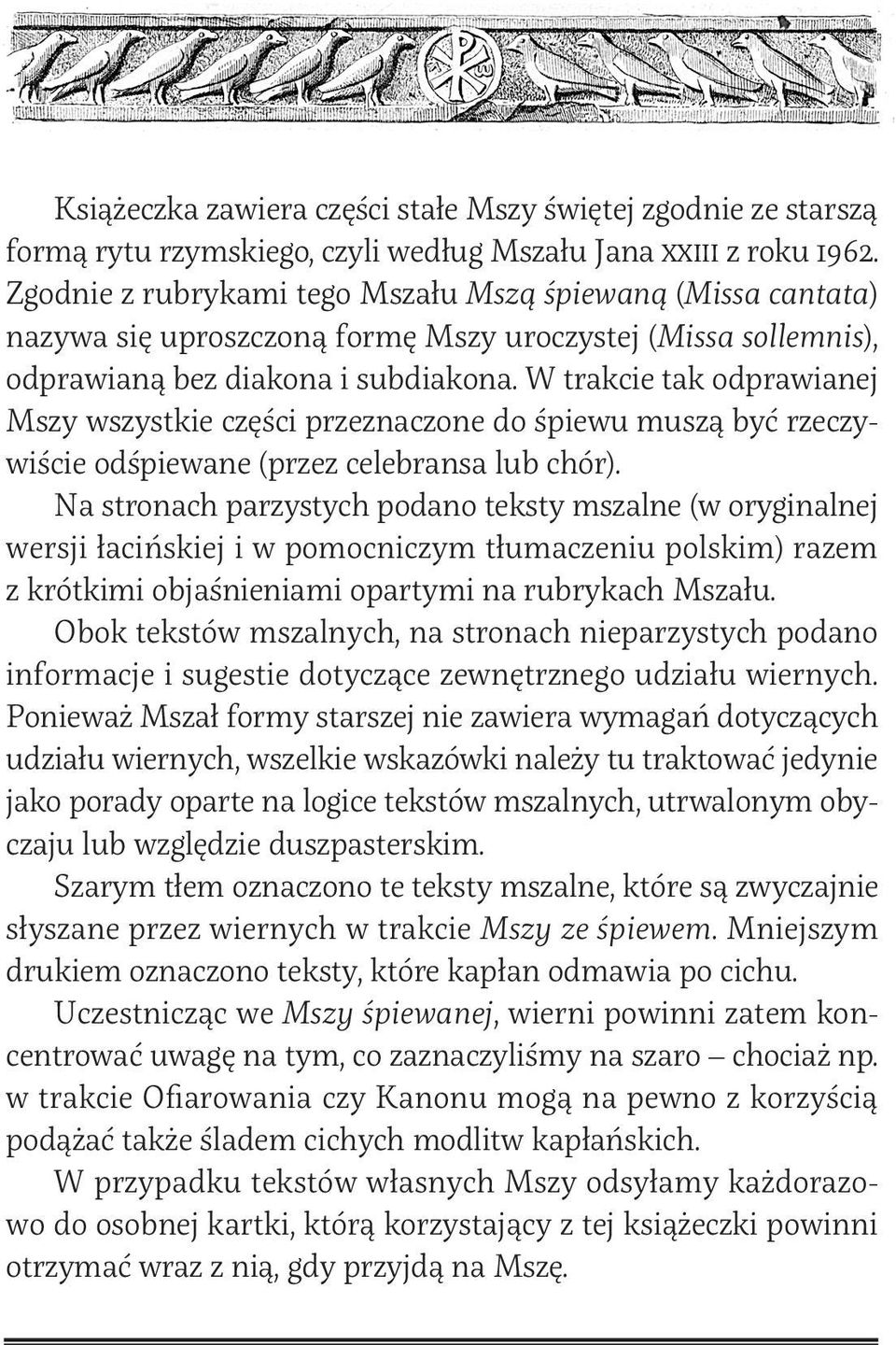 W trakcie tak odprawianej Mszy wszystkie części przeznaczone do śpiewu muszą być rzeczywiście odśpiewane (przez celebransa lub chór).