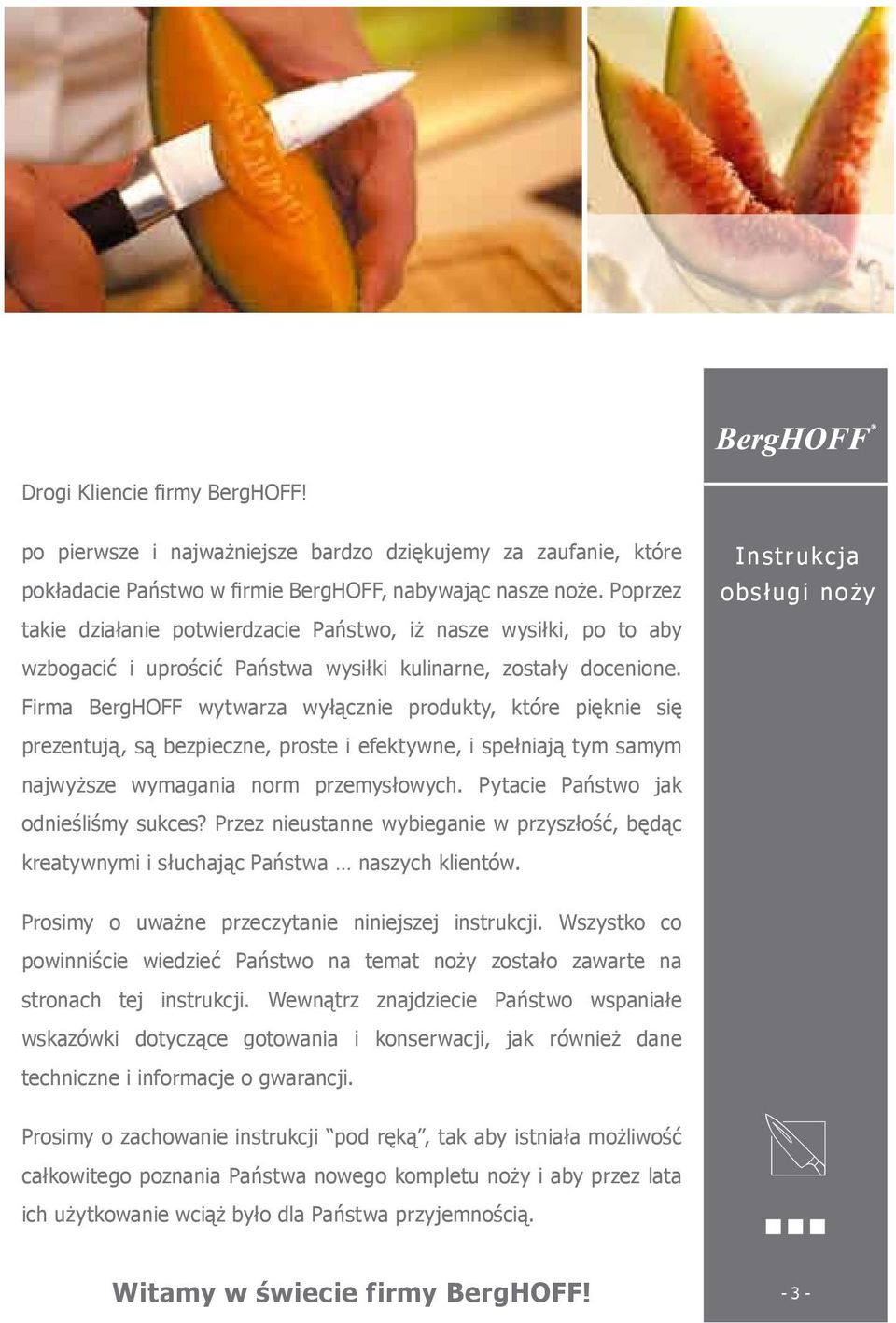 Firma BergHOFF wytwarza wyłącznie produkty, które pięknie się prezentują, są bezpieczne, proste i efektywne, i spełniają tym samym najwyższe wymagania norm przemysłowych.