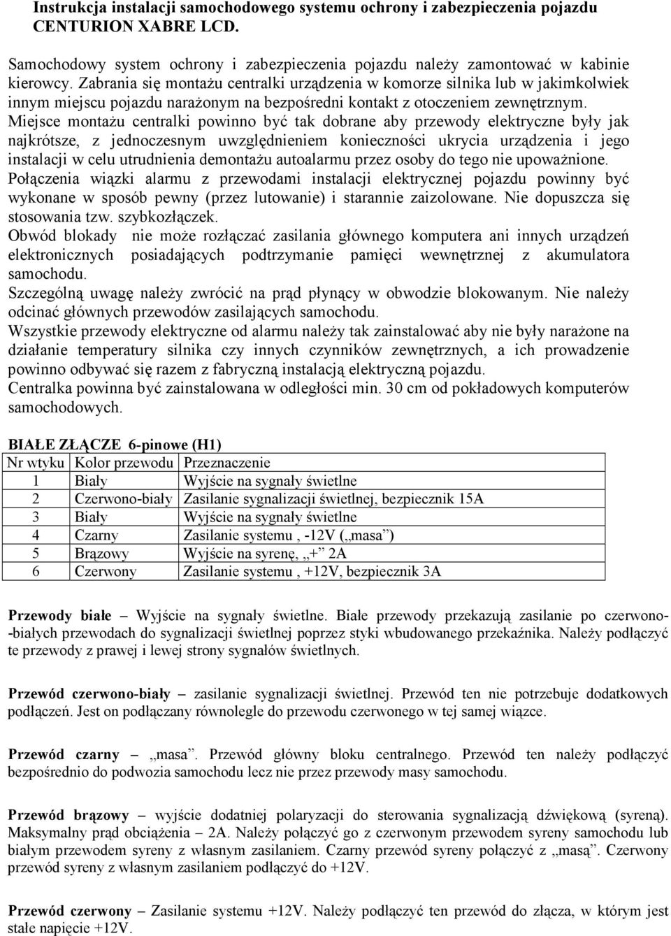 Miejsce montaŝu centralki powinno być tak dobrane aby przewody elektryczne były jak najkrótsze, z jednoczesnym uwzględnieniem konieczności ukrycia urządzenia i jego instalacji w celu utrudnienia