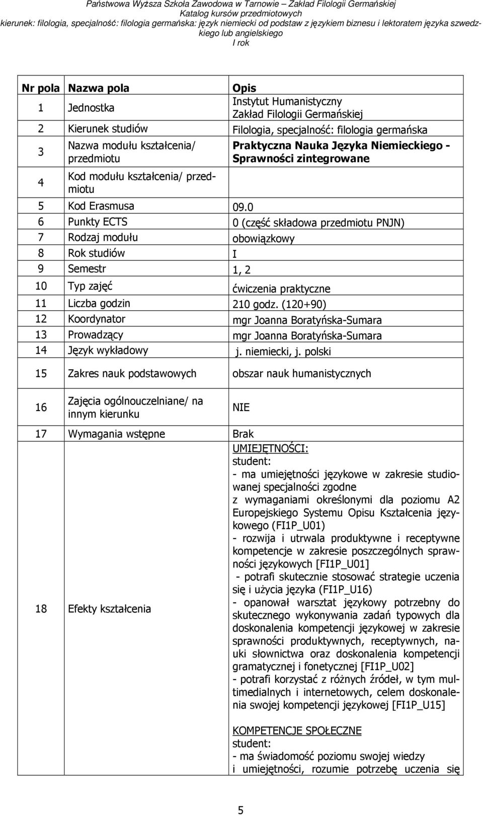 0 6 Punkty ECTS 0 (część składowa przedmiotu PNJN) 7 Rodzaj modułu obowiązkowy 8 Rok studiów I 9 Semestr 1, 2 10 Typ zajęć ćwiczenia praktyczne 11 Liczba godzin 210 godz.