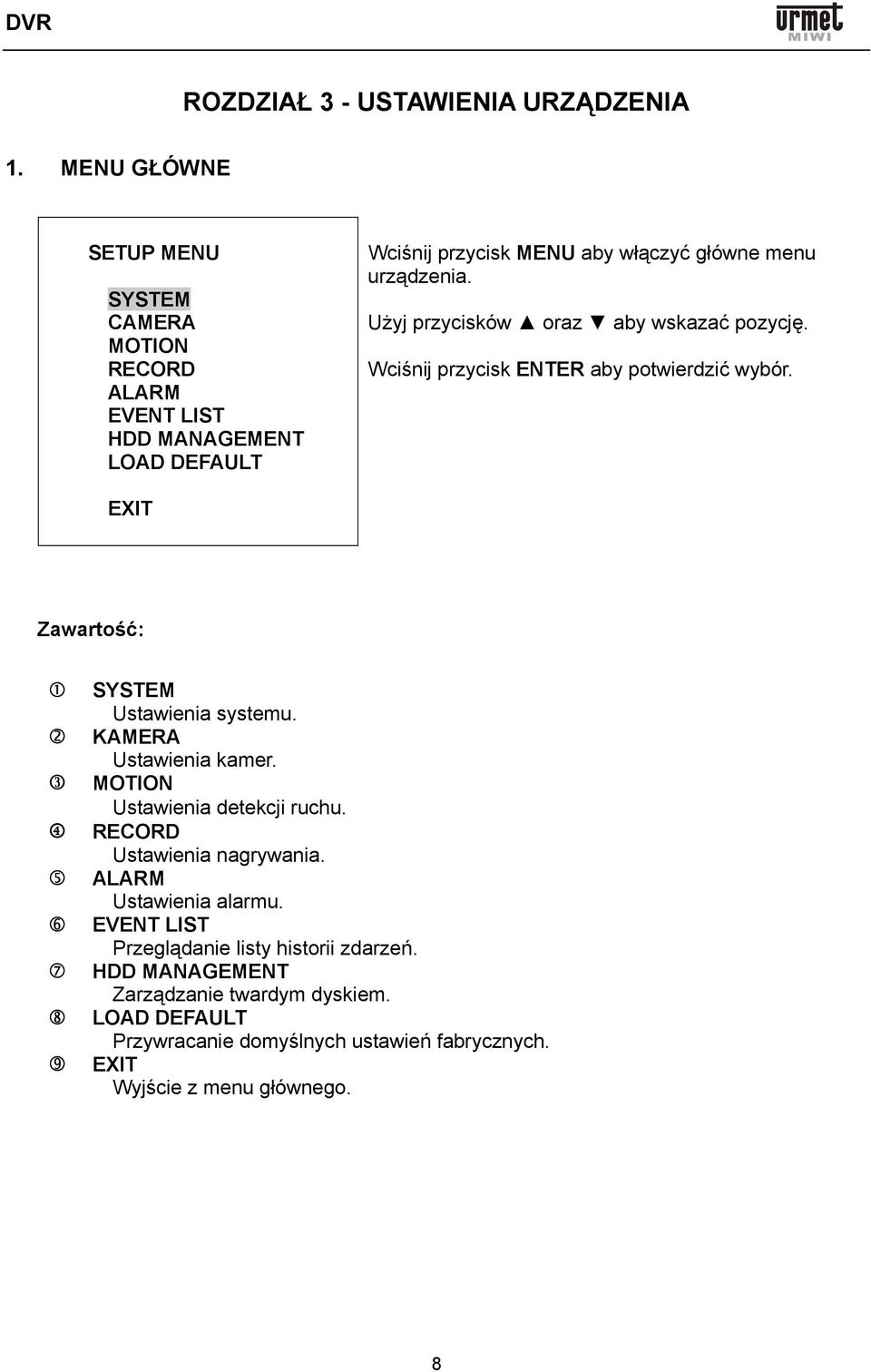 Użyj przycisków oraz aby wskazać pozycję. Wciśnij przycisk ENTER aby potwierdzić wybór. EXIT Zawartość: SYSTEM Ustawienia systemu. KAMERA Ustawienia kamer.