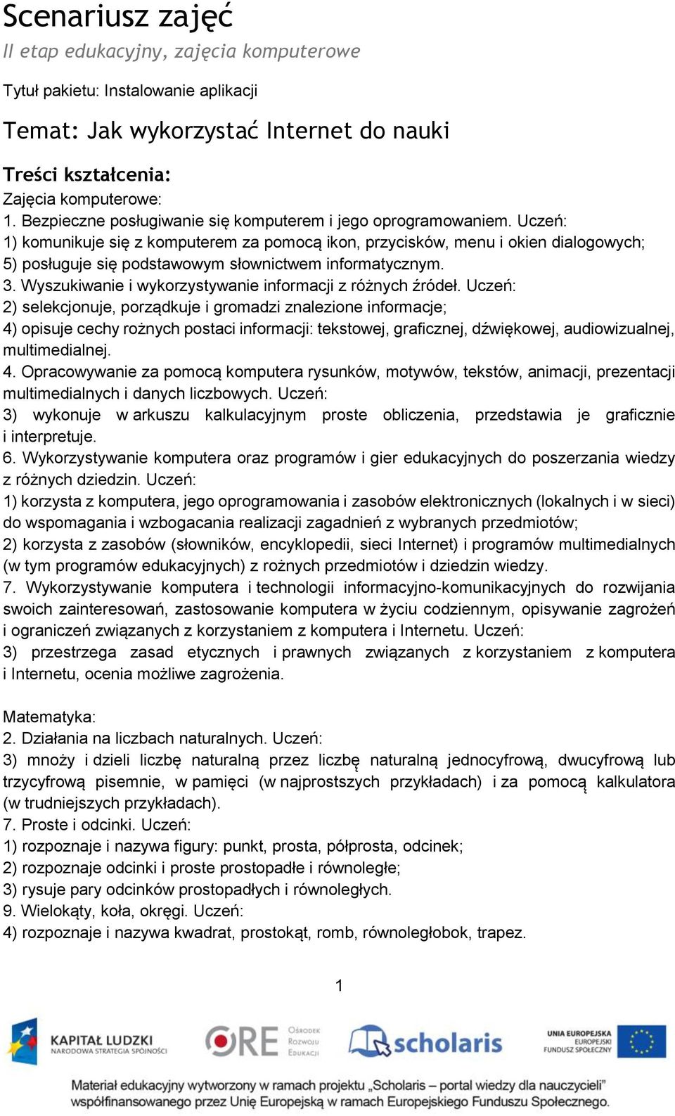 Uczeń: 1) komunikuje się z komputerem za pomocą ikon, przycisków, menu i okien dialogowych; 5) posługuje się podstawowym słownictwem informatycznym. 3.