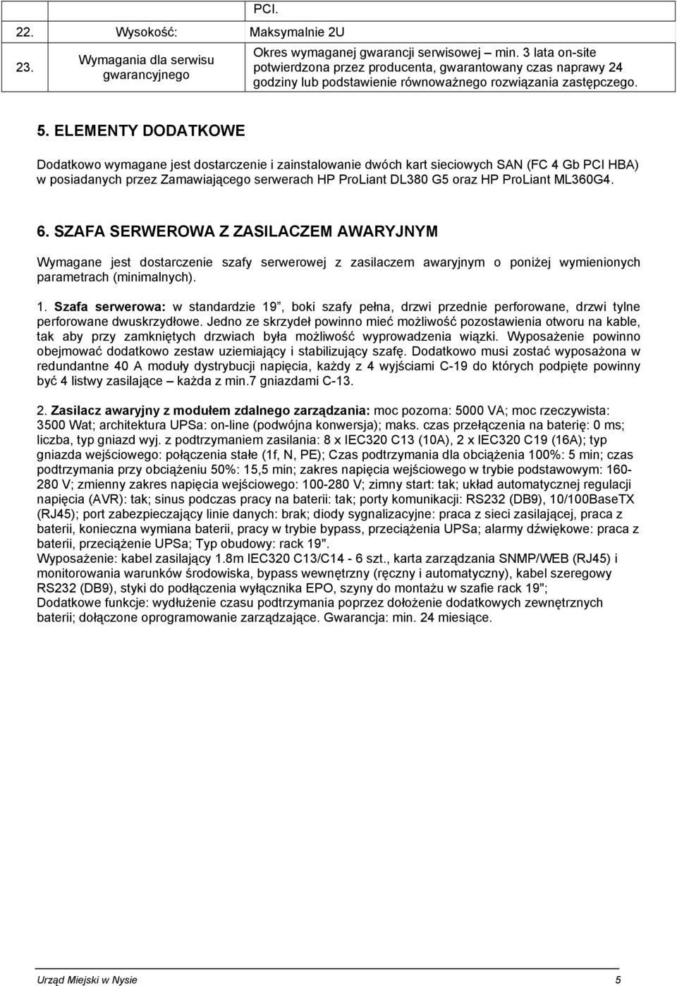 ELEMENTY DODATKOWE Dodatkowo wymagane jest dostarczenie i zainstalowanie dwóch kart sieciowych SAN (FC 4 Gb PCI HBA) w posiadanych przez Zamawiającego serwerach HP ProLiant DL380 G5 oraz HP ProLiant