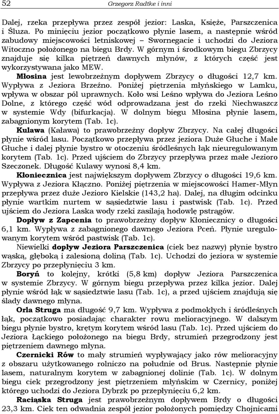 W górnym i środkowym biegu Zbrzycy znajduje się kilka piętrzeń dawnych młynów, z których część jest wykorzystywana jako MEW. Młosina jest lewobrzeżnym dopływem Zbrzycy o długości 12,7 km.