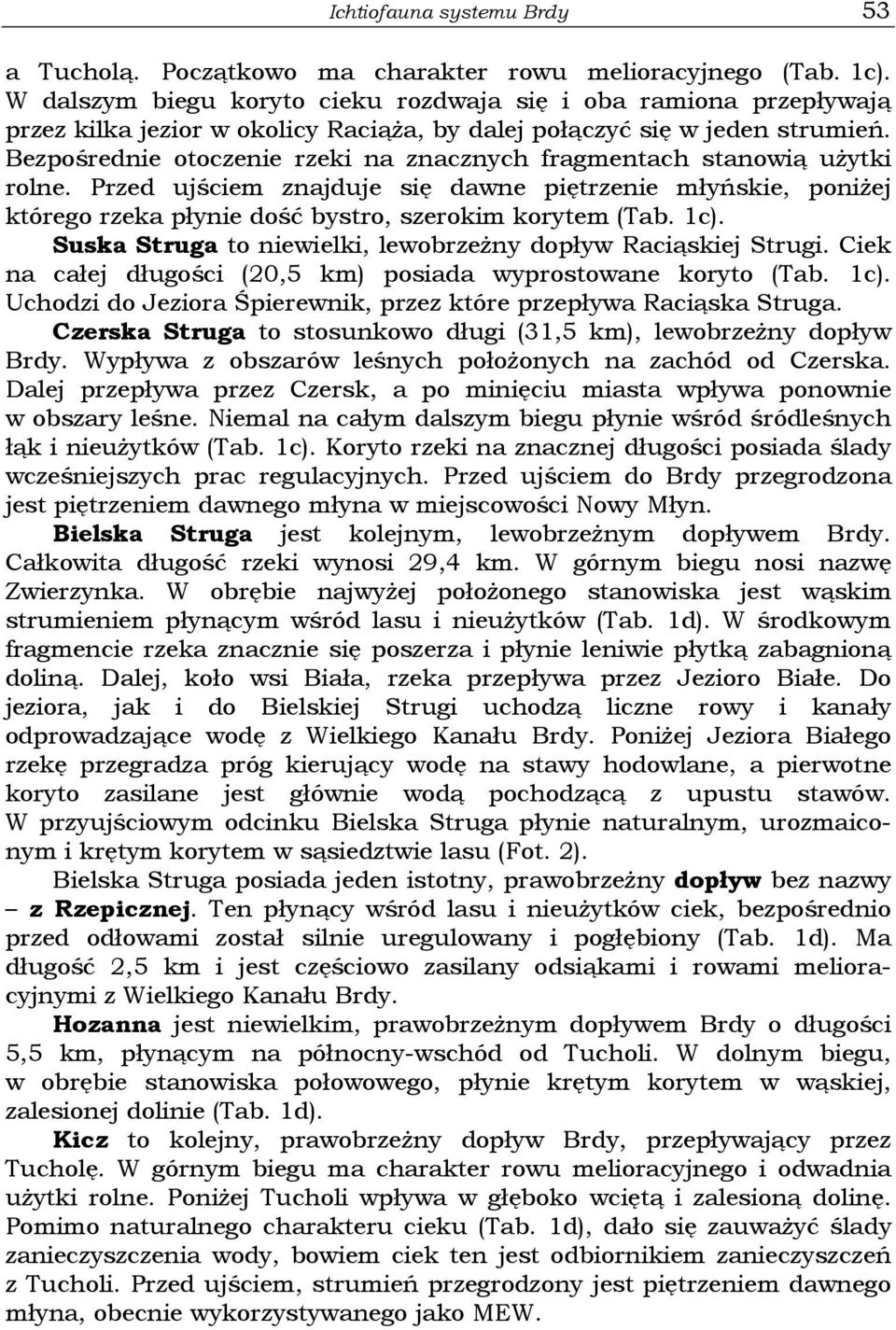 Bezpośrednie otoczenie rzeki na znacznych fragmentach stanowią użytki rolne. Przed ujściem znajduje się dawne piętrzenie młyńskie, poniżej którego rzeka płynie dość bystro, szerokim korytem (Tab. 1c).