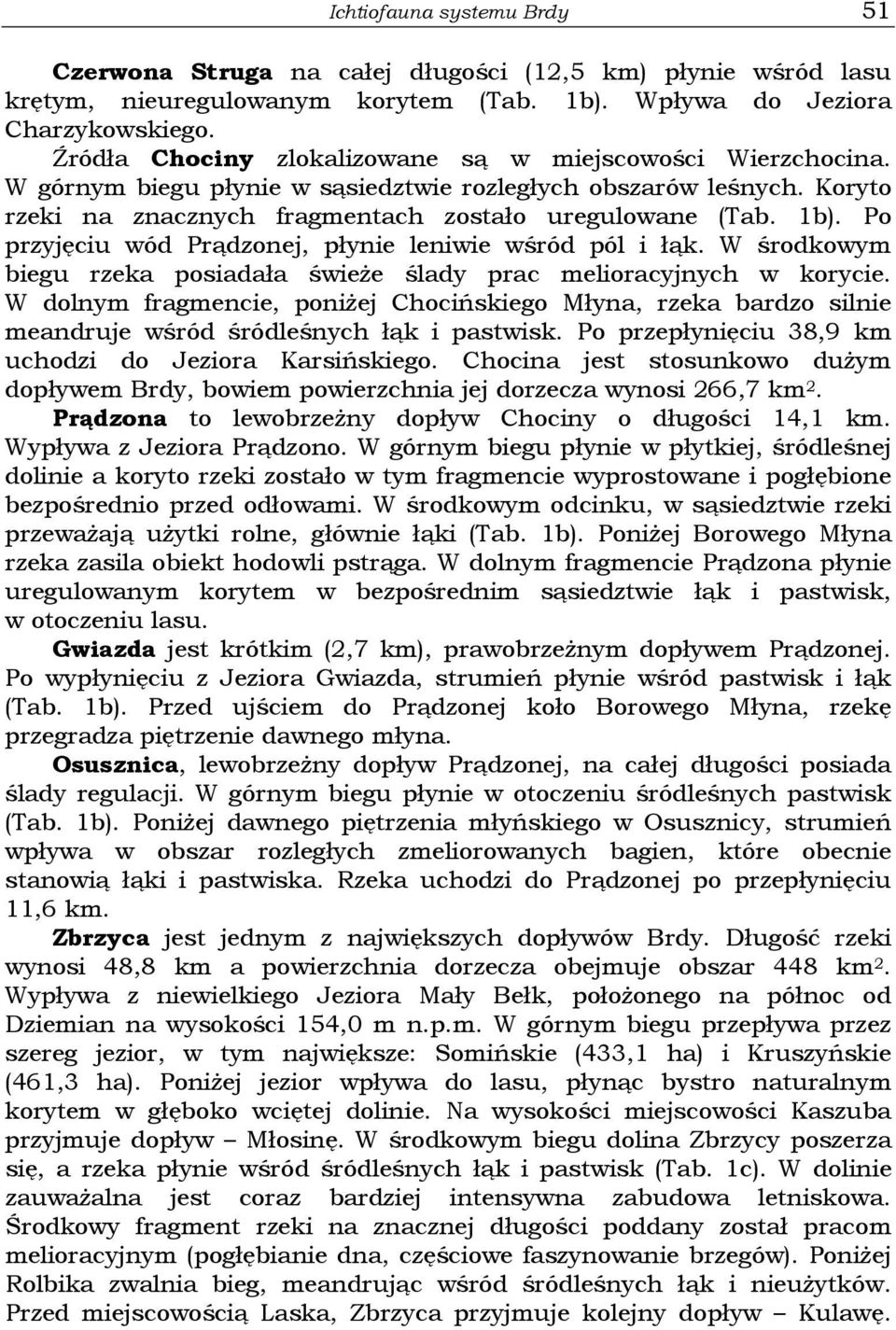 Po przyjęciu wód Prądzonej, płynie leniwie wśród pól i łąk. W środkowym biegu rzeka posiadała świeże ślady prac melioracyjnych w korycie.