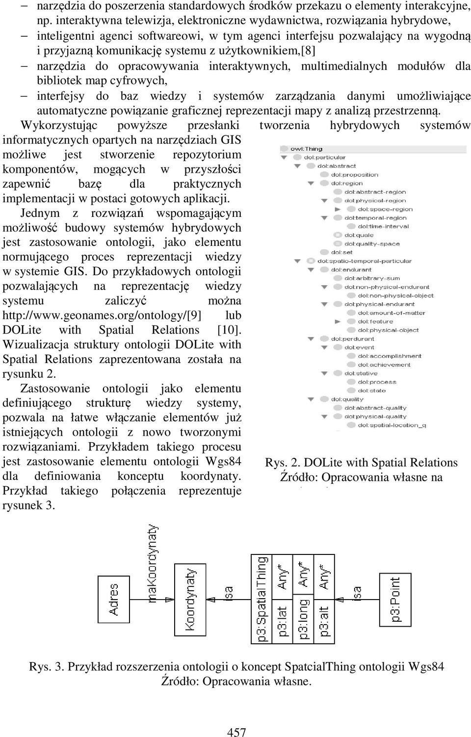 użytkownikiem,[8] narzędzia do opracowywania interaktywnych, multimedialnych modułów dla bibliotek map cyfrowych, interfejsy do baz wiedzy i systemów zarządzania danymi umożliwiające automatyczne