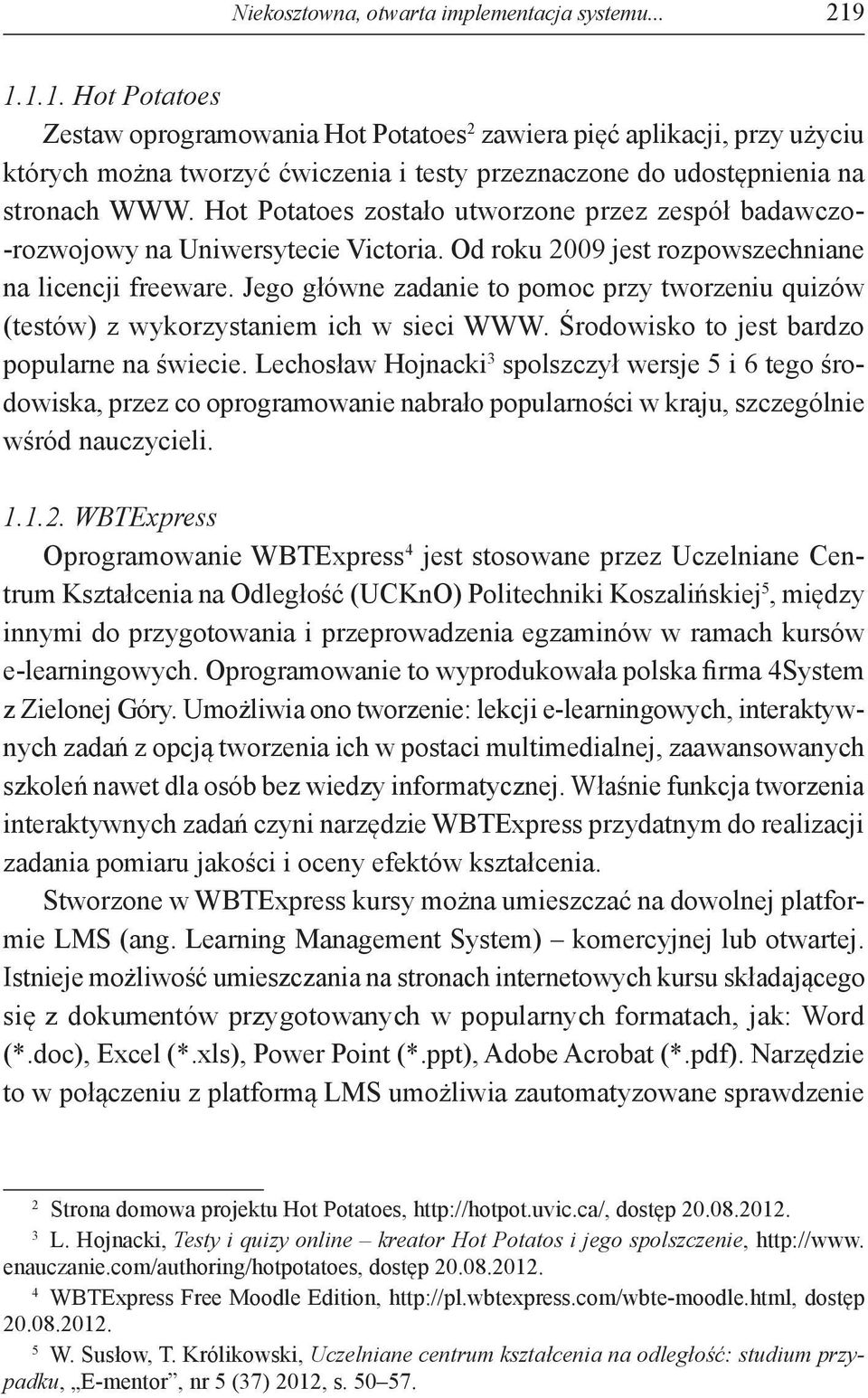 Hot Potatoes zostało utworzone przez zespół badawczo- -rozwojowy na Uniwersytecie Victoria. Od roku 2009 jest rozpowszechniane na licencji freeware.