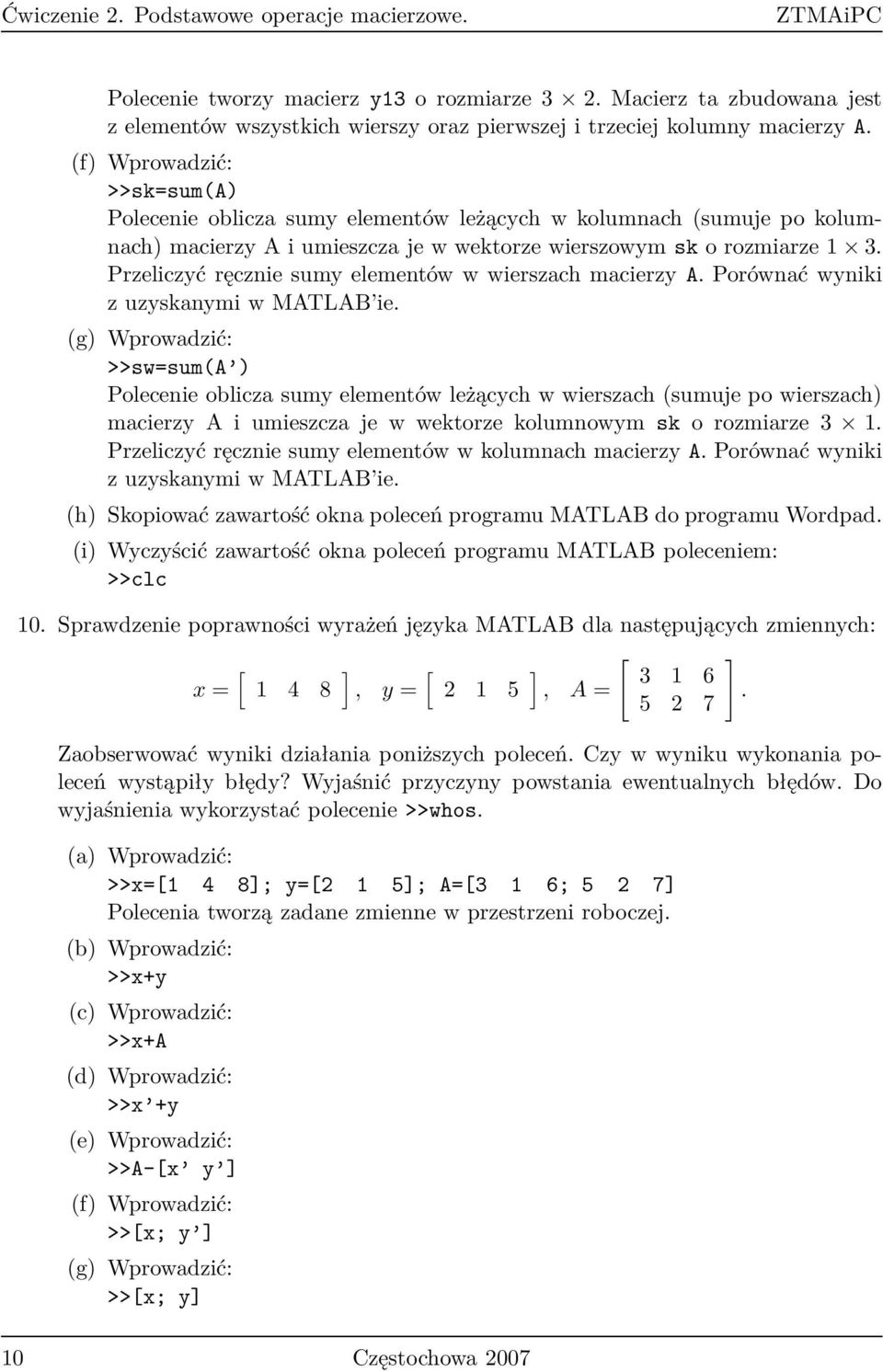 (f) >>sk=sum(a) Polecenie oblicza sumy elementów leżących w kolumnach (sumuje po kolumnach) macierzy A i umieszcza je w wektorze wierszowym sk o rozmiarze 1 3.