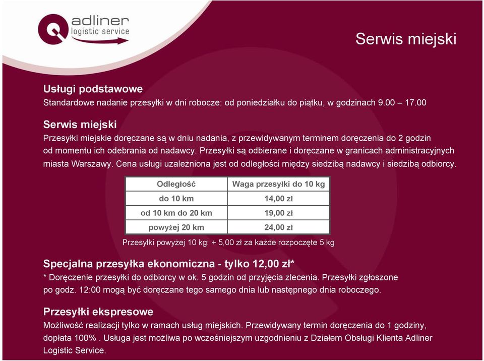 Przesyłki są odbierane i doręczane w granicach administracyjnych miasta Warszawy. Cena usługi uzależniona jest od odległości między siedzibą nadawcy i siedzibą odbiorcy.